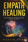 Empath Healing: The Definitive Guide to Stop Absorbing Negative Energy, Deal with Narcissistic People, Control Your Emotions and Devel