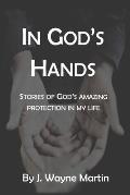 In God's Hands: Stories of God's Amazing Protection in My Life