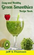Easy and Healthy Green Smoothies Recipe Book: Green Smoothie Recipes for Weight Loss, Detoxify, Cleansing, Energizing, Immune Boosting Recipes with Be