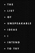 The list of unspeakable ideas I intend to try: A fun notebook for ideas, creativity, projects and thinking outside the box.