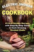 Electric Smoker Cookbook: 25 Grill Smoker Recipes with Step-By-Step Guide to Cook Amazing Smoked Meals