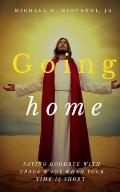 Going Home: Saying Goodbye with Grace and Joy When You Know Your Time is Short
