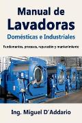 Manual de Lavadoras Dom?sticas e Industriales: Fundamentos, procesos, reparaci?n y mantenimiento