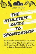 The Athlete's Guide to Sponsorship: An Athlete Entrepreneur's Guide to Dreaming Big, Racing Smart & Creating a Reliable Brand for a Long, Successful C