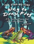 The Step-by-Step Way to Draw Frog: A Fun and Easy Drawing Book to Learn How to Draw Frogs