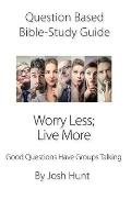Question Based Bible Study Guide -- Worry Less; Live More: Good Questions Have Groups Talking