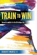 Train to Win: Seven Essentials for the Christian Life