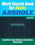 Word Search Book For Adults - ASSHOLE - Large Print - And Other Funny Offensive Bad Words - Puzzle Book: Hilarious Cuss Words - NSFW Profanity