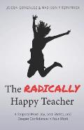 The Radically Happy Teacher: 4 Steps to More Joy, Less Stress, and Deeper Confidence in Your Work