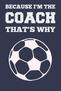 Because I'm the Coach That's Why: Coach Book for Soccer Game Planning and Training