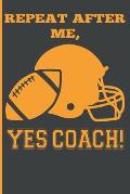 Repeat After Me, Yes Coach!: Funny Coach Book for Football Game Planning and Training