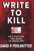 Write To Kill - He's Putting The Dead In Deadline: Book One In The Series.