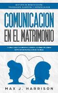 Comunicaci?n en el Matrimonio: 5 Consejos Y Ejercicios Esenciales Para Mejorar C?mo Se Comunica Con Su Pareja