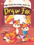 The Step-by-Step Way to Draw Fox: A Fun and Easy Drawing Book to Learn How to Draw Foxes