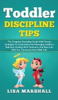 Toddler Discipline Tips: The Complete Parenting Guide With Proven Strategies To Understand And Managing Toddler's Behavior, Dealing With Tantru