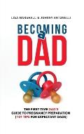 Becoming a Dad: The First-Time Dad's Guide to Pregnancy Preparation (101 Tips For Expectant Dads)