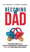 Becoming a Dad: The First-Time Dad's Guide to Pregnancy Preparation (101 Tips For Expectant Dads)