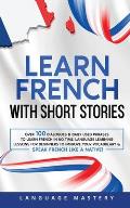 Learn French with Short Stories: Over 100 Dialogues & Daily Used Phrases to Learn French in no Time. Language Learning Lessons for Beginners to Improv