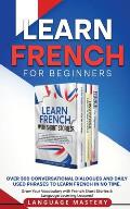 Learn French for Beginners: Over 300 Conversational Dialogues and Daily Used Phrases to Learn French in no Time. Grow Your Vocabulary with French