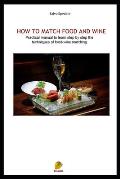 How to Match Food and Wine: Pratical manual to learn step by step the techniques of food-wine matching