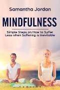 Mindfulness: Simple Steps on How to Suffer Less when Suffering is Inevitable