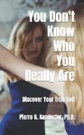 You Don't Know Who You Really Are: How To Discover Your True-Self