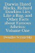 Darwin Hated Blacks, Richard Dawkins Lies Like a Rug, and Other Facts about Famous Atheists: Volume One