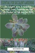 Essentials for Succulent Gardening: The Complete Guide to Gardening, Growing, Caring, Preventing and Cure for Diseases for Your Succulent Plant