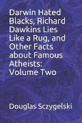 Darwin Hated Blacks, Richard Dawkins Lies Like a Rug, and Other Facts about Famous Atheists: Volume Two