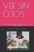 Ver Sin Ojos: Manual pr?ctico y te?rico para entrenar a ni?os, j?venes y adultos