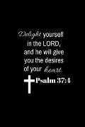 Psalm 37: 4: Delight yourself in the Lord, and he will give you the desires of your heart.