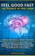Feel Good Fast: The Science of Feel Good. Change your Brain, Change your Life. How an Appositive Mind Nurtures Success in the Work and