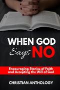 When God Says No: Encouraging Stories of Faith and Accepting the Will of God