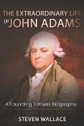 The Extraordinary Life of John Adams: A Founding Fathers Biography