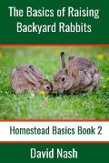 The Basics of Raising Backyard Rabbits: Beginner's Guide to Raising, Feeding, Breeding and Butchering Rabbits