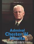 Admiral Chester W. Nimitz: The Life and Legacy of the U.S. Pacific Fleet's Commander in Chief during World War II