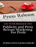Publicity and Press Release Marketing For Profit: Get Your Message Out