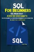 SQL For Beginners SQL Made Easy: A Step-By-Step Guide to SQL Programming for the Beginner, Intermediate and Advanced User (Including Projects and Exer