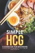 Simple HCG Cookbook for Beginners: Amazingly Easy HCG Recipes for a Healthier Life