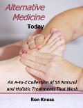 Alternative Medicine Today: An A-to-Z Collection of 55 Natural and Holistic Treatments That Work