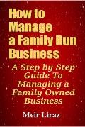 How to Manage a Family Run Business: A Step by Step Guide To Managing a Family Owned Business