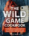 The Wild Game Cookbook: Cooking Wild Game Using Smoker and Grill, Complete Cookbook with Tasty Recipes of Game, Birds, Fish and Etc.