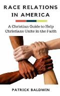 Race Relations in America: A Christian Guide to Unite Christians in the Faith