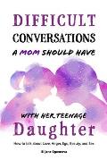 Difficult Conversations a Mom Should Have with Her Teenage Daughter: How To Talk About Love, Anger, Ego, Beauty and Sex