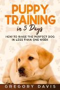 Puppy Training in 5 Days: How to Raise the Perfect Dog in Less Than One Week