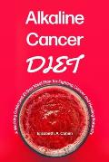 Alkaline Cancer Diet: A Working Guide and 21-Day Meal Plan for Fighting Cancer and Healing Naturally