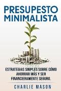 PRESUPESTO MINIMALISTA En Espa?ol/ MINIMALIST BUDGET In Spanish Estrategias simples sobre c?mo ahorrar m?s y ser financieramente seguro.