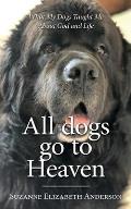 All Dogs Go to Heaven: What My Dogs Taught Me About God and Life