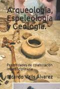 Arqueolog?a, Espeleolog?a y Geolog?a.: Posibilidades de colaboraci?n interdisciplinaria