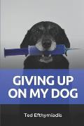 Giving Up On My Dog: A straightforward directive for those close to giving up on their dog